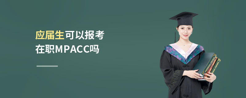 應屆生可以報考在職MPAcc嗎 應屆生可以報考在職MPAcc嗎