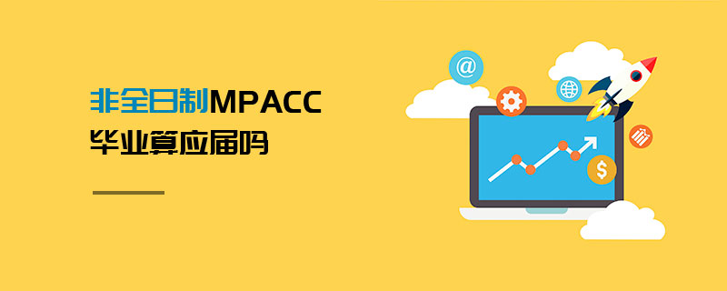非全日制MPAcc畢業算應屆嗎 非全日制MPAcc畢業算應屆嗎