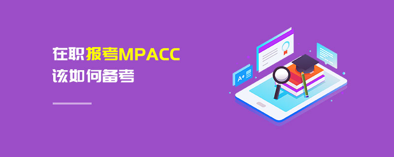 在職報考MPAcc該如何備考 在職報考MPAcc該如何備考