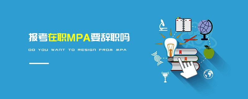 報考在職MPA要辭職嗎 報考在職MPA要辭職嗎