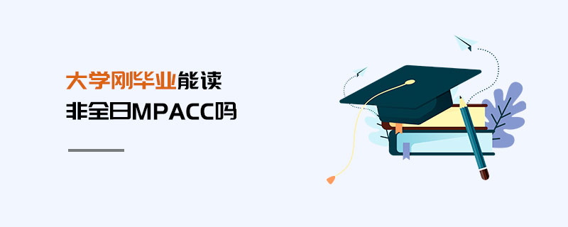 大學(xué)剛畢業(yè)能讀非全日MPAcc 大學(xué)剛畢業(yè)能讀非全日MPAcc