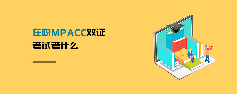 在職MPAcc雙證考試考什么 在職MPAcc雙證考試考什么