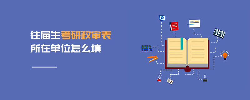 往屆生考研政審表所在單位怎么填 往屆生考研政審表所在單位怎么填