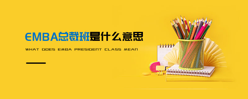 EMBA總裁班是什么意思 EMBA總裁班是什么意思
