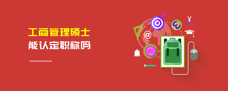 工商管理碩士能認定職稱嗎 工商管理碩士能認定職稱嗎