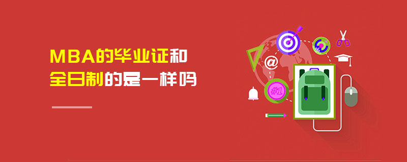 MBA的畢業(yè)證和全日制的是一樣嗎 MBA的畢業(yè)證和全日制的是一樣嗎