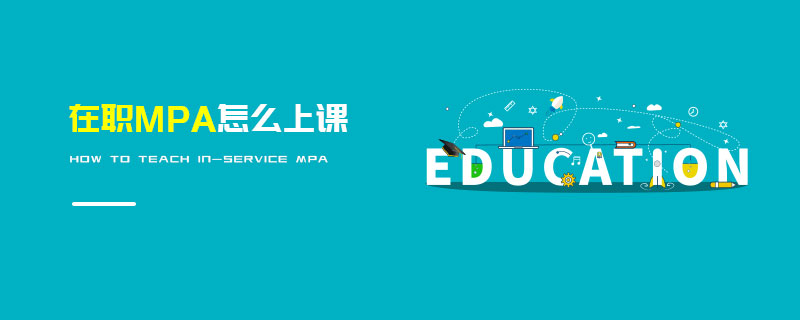 在職MPA怎么上課 在職MPA怎么上課