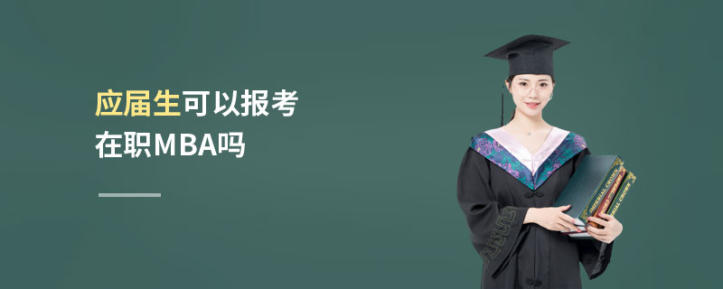 應屆生可以報考在職MBA嗎 應屆生可以報考在職MBA嗎