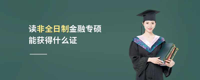 讀非全日制金融專(zhuān)碩能獲得什么證 讀非全日制金融專(zhuān)碩能獲得什么證