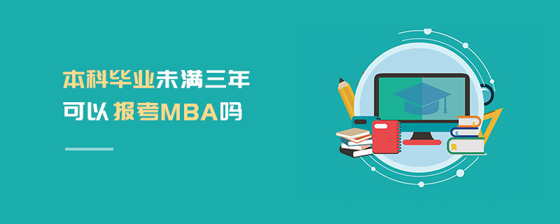 本科畢業未滿三年可以報考MBA嗎 本科畢業未滿三年可以報考MBA嗎