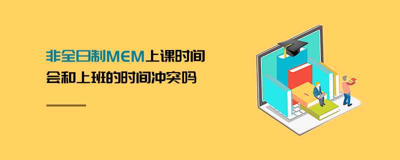 非全日制MEM上課時(shí)間會(huì)和上班的時(shí)間沖突嗎 非全日制MEM上課時(shí)間會(huì)和上班的時(shí)間沖突嗎
