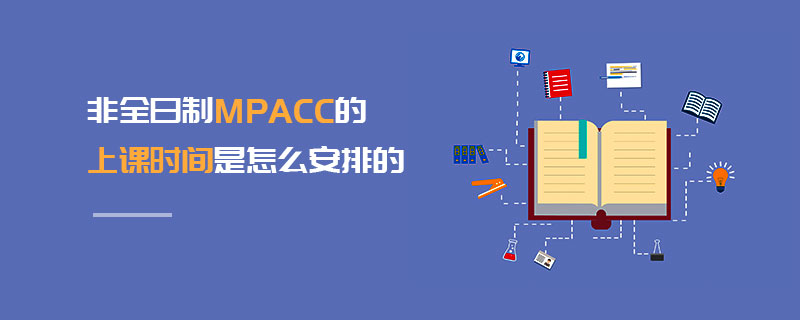 非全日制MPAcc的上課時間是怎么安排的 非全日制MPAcc的上課時間是怎么安排的