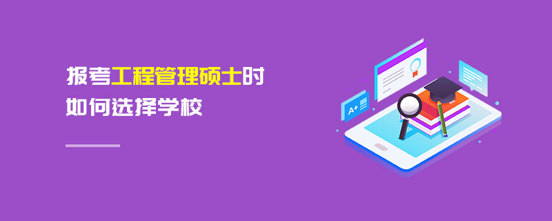 報考工程管理碩士時如何選擇學(xué)校 報考工程管理碩士時如何選擇學(xué)校