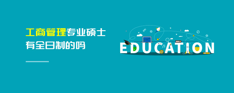 工商管理專業(yè)碩士有全日制的嗎 工商管理專業(yè)碩士有全日制的嗎