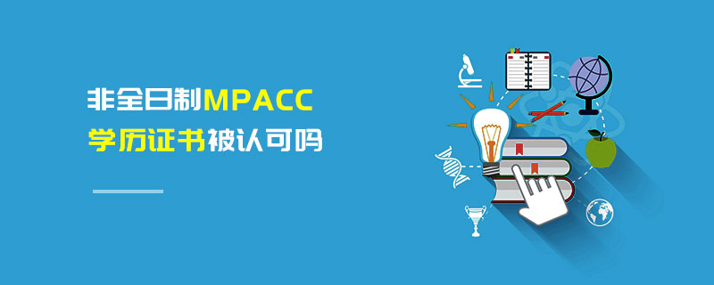 非全日制MPAcc學(xué)歷證書被認(rèn)可嗎 非全日制MPAcc學(xué)歷證書被認(rèn)可嗎