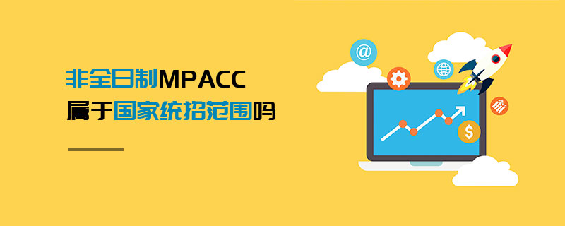 非全日制MPAcc屬于國家統招范圍嗎 非全日制MPAcc屬于國家統招范圍嗎
