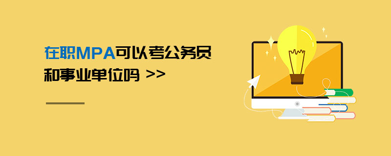 在職MPA可以考公務員和事業單位嗎 在職MPA可以考公務員和事業單位嗎