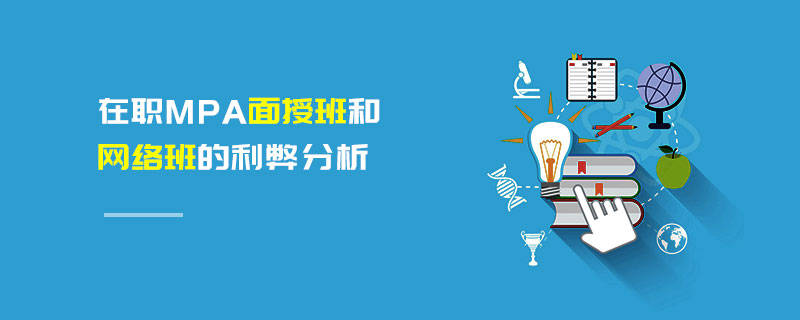 在職MPA面授班和網絡班的利弊分析 在職MPA面授班和網絡班的利弊分析