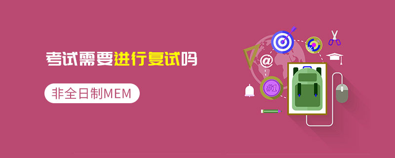非全日制MEM考試需要進行復試嗎 非全日制MEM考試需要進行復試嗎