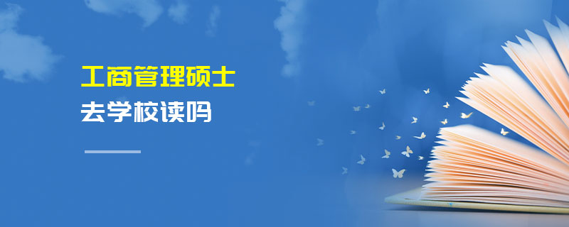 工商管理碩士去學校讀嗎 工商管理碩士去學校讀嗎