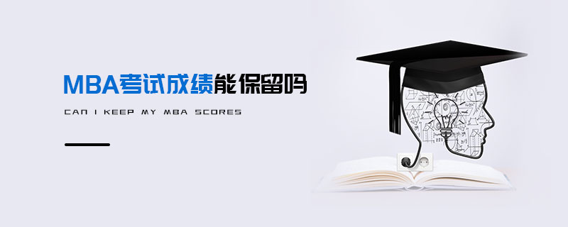 MBA考試成績能保留嗎 MBA考試成績能保留嗎