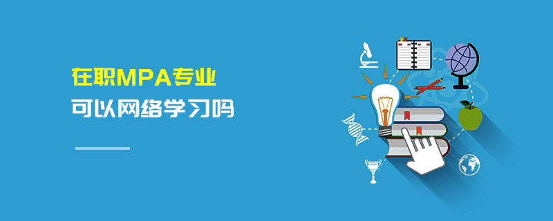 在職MPA專業可以網絡學習嗎 在職MPA專業可以網絡學習嗎