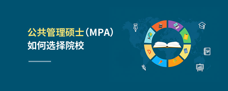 公共管理碩士(MPA)如何選擇院校 公共管理碩士(MPA)如何選擇院校