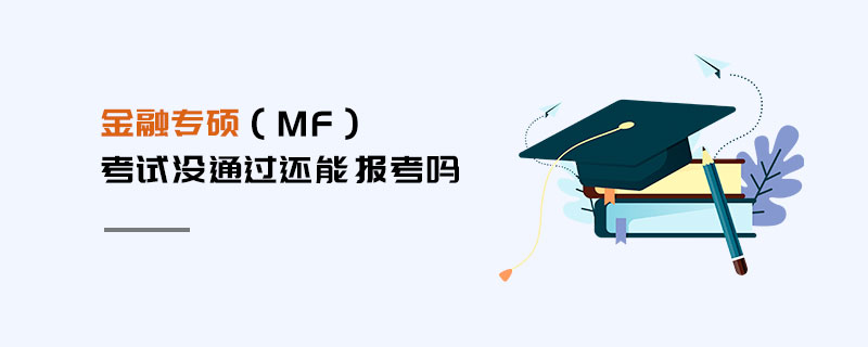 金融專碩(MF)考試沒通過(guò)還能報(bào)考嗎 金融專碩(MF)考試沒通過(guò)還能報(bào)考嗎