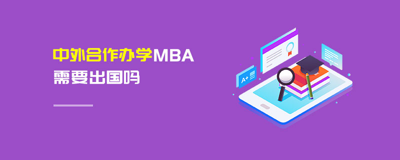 中外合作辦學MBA需要出國嗎 中外合作辦學MBA需要出國嗎