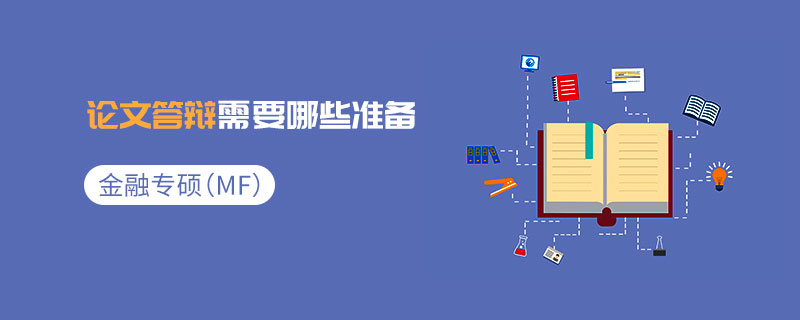 金融專碩(MF)論文答辯需要哪些準備 金融專碩(MF)論文答辯需要哪些準備