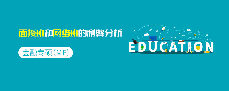 金融專碩(MF)面授班和網絡班的利弊分析 金融專碩(MF)面授班和網絡班的利弊分析
