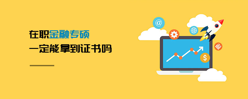 在職金融專碩一定能拿到證書嗎 在職金融專碩一定能拿到證書嗎