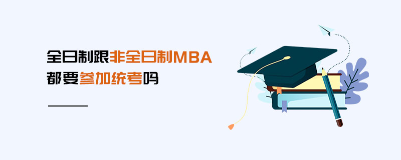 全日制跟非全日制MBA都要參加統(tǒng)考嗎 全日制跟非全日制MBA都要參加統(tǒng)考嗎