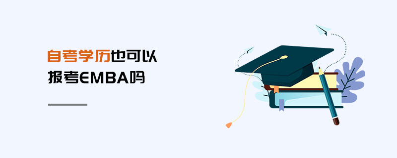 自考學(xué)歷也可以報(bào)考EMBA嗎 自考學(xué)歷也可以報(bào)考EMBA嗎