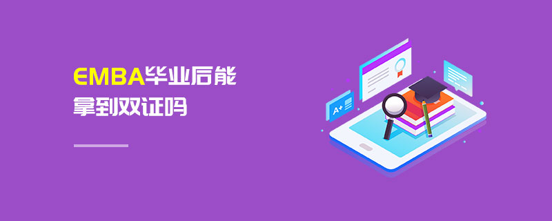 EMBA畢業后能拿到雙證嗎 EMBA畢業后能拿到雙證嗎