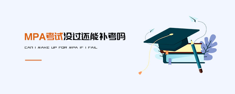 MPA考試沒過還能補考嗎 MPA考試沒過還能補考嗎