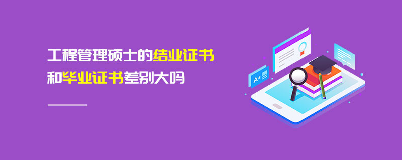 工程管理碩士的結業證書和畢業證書差別大嗎