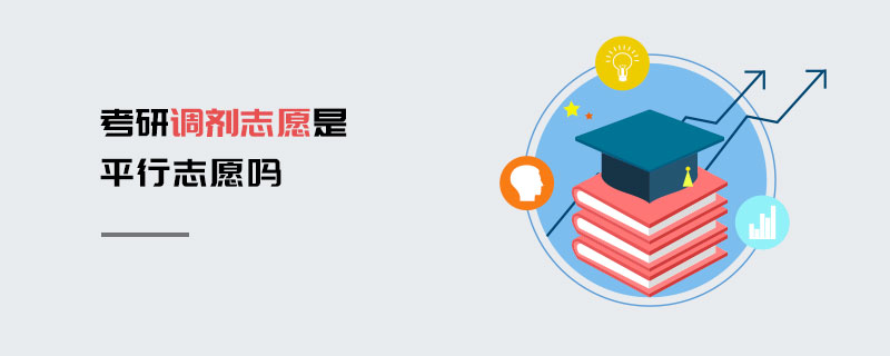 考研調(diào)劑志愿是平行志愿嗎 考研調(diào)劑志愿是平行志愿嗎