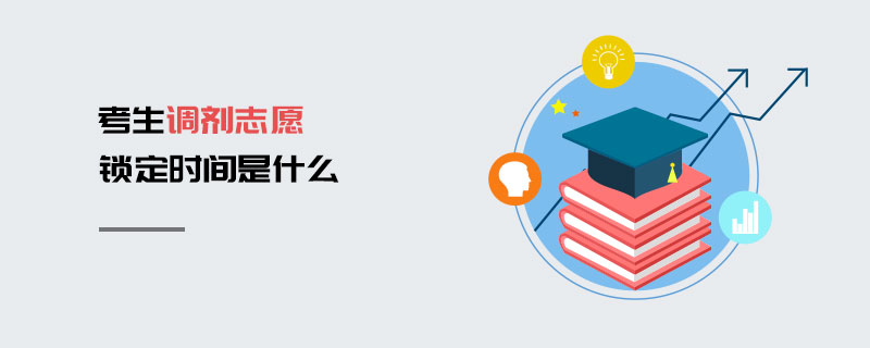 考生調劑志愿鎖定時間是什么 考生調劑志愿鎖定時間是什么