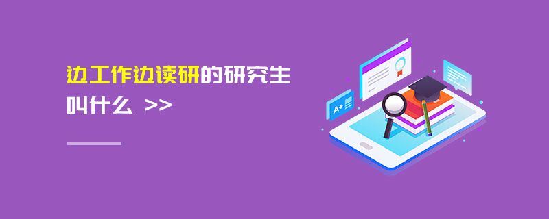 邊工作邊讀研的研究生叫什么 邊工作邊讀研的研究生叫什么