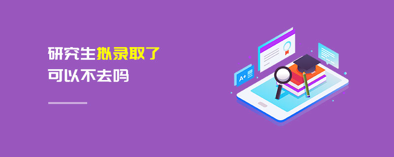 研究生擬錄取了可以不去嗎 研究生擬錄取了可以不去嗎