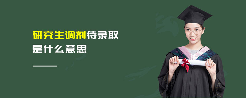 研究生調劑待錄取是什么意思 研究生調劑待錄取是什么意思