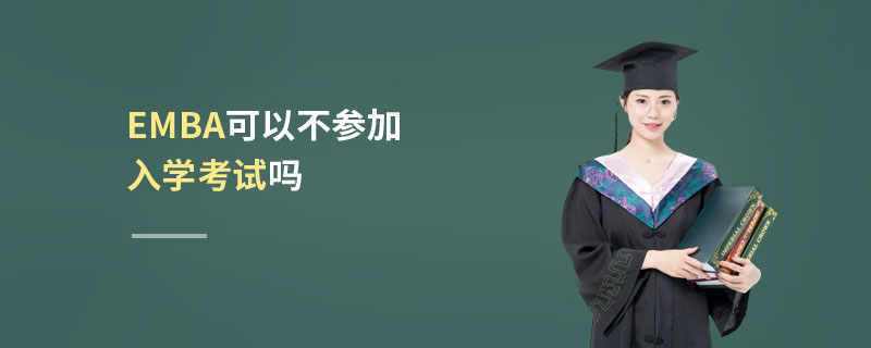 EMBA可以不參加入學(xué)考試嗎 EMBA可以不參加入學(xué)考試嗎
