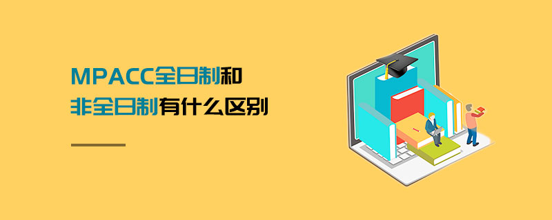 MPAcc全日制和非全日制有什么區別 MPAcc全日制和非全日制有什么區別