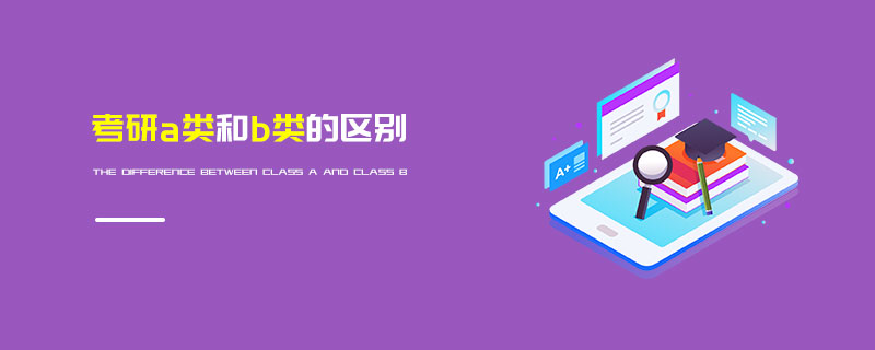 考研a類和b類的區(qū)別 考研a類和b類的區(qū)別