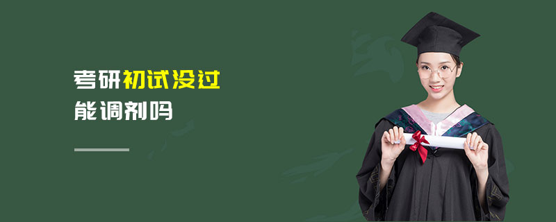 考研初試沒過能調劑嗎 考研初試沒過能調劑嗎
