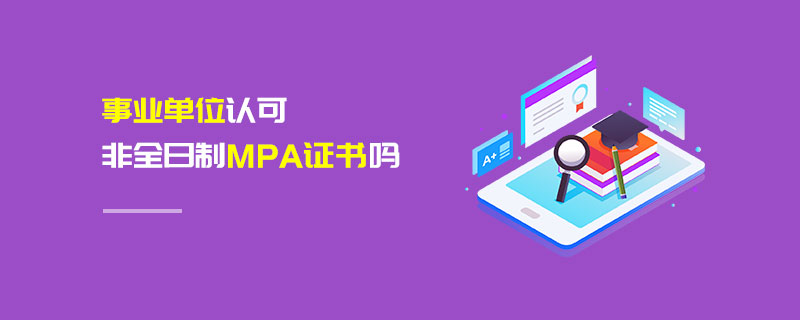 事業單位認可非全日制MPA證書嗎 事業單位認可非全日制MPA證書嗎