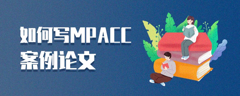 如何寫MPAcc案例論文 如何寫MPAcc案例論文