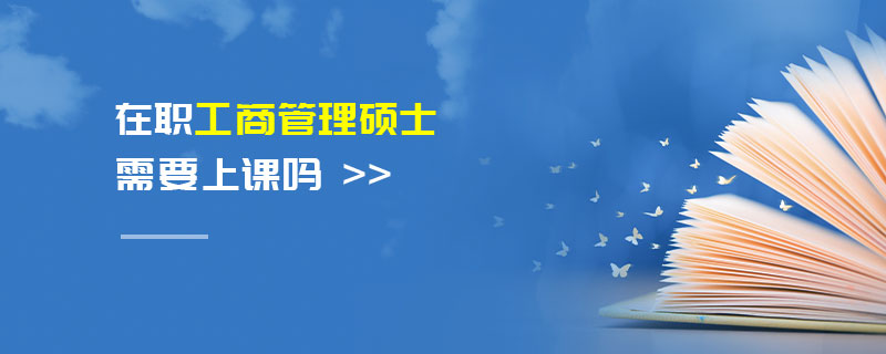 在職工商管理碩士需要上課嗎 在職工商管理碩士需要上課嗎