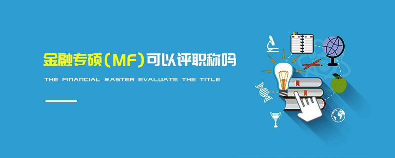 金融專碩(MF)可以評職稱嗎 金融專碩(MF)可以評職稱嗎